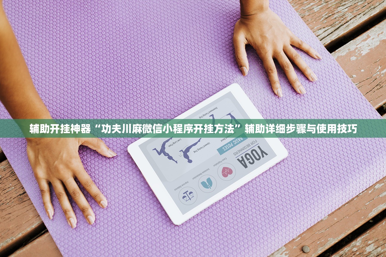 辅助开挂神器“功夫川麻微信小程序开挂方法”辅助详细步骤与使用技巧