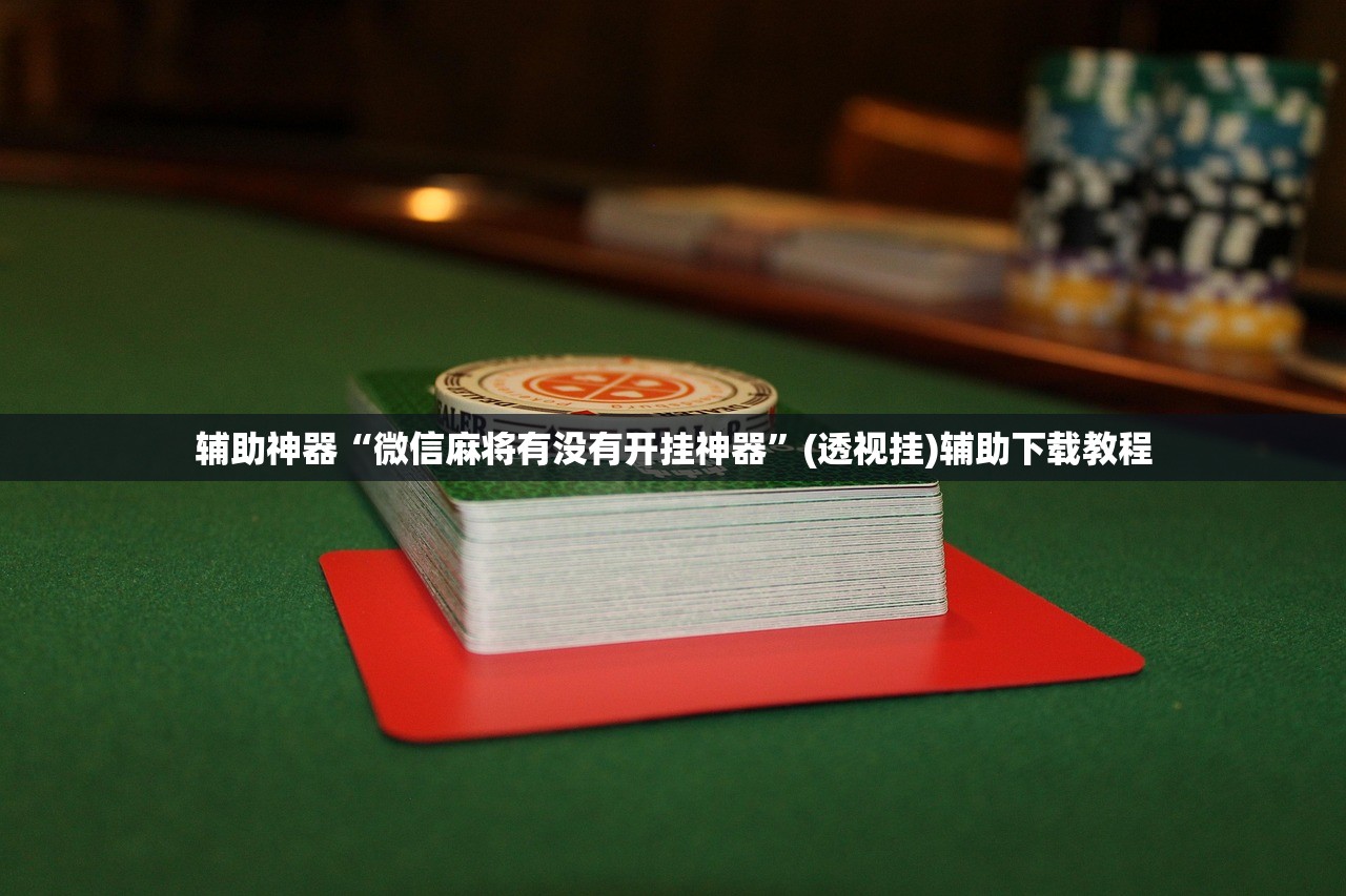 辅助神器“微信麻将有没有开挂神器”(透视挂)辅助下载教程