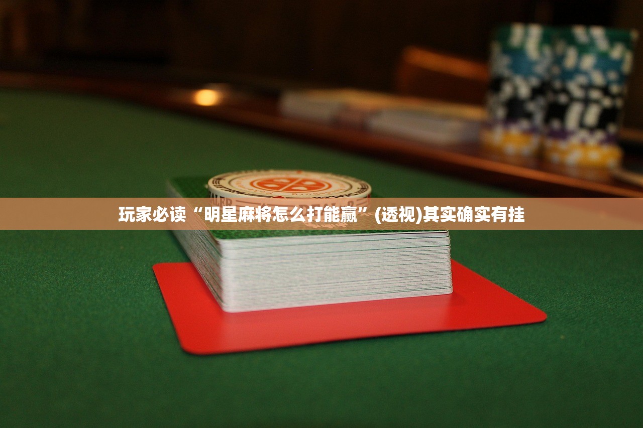 玩家必读“明星麻将怎么打能赢”(透视)其实确实有挂
