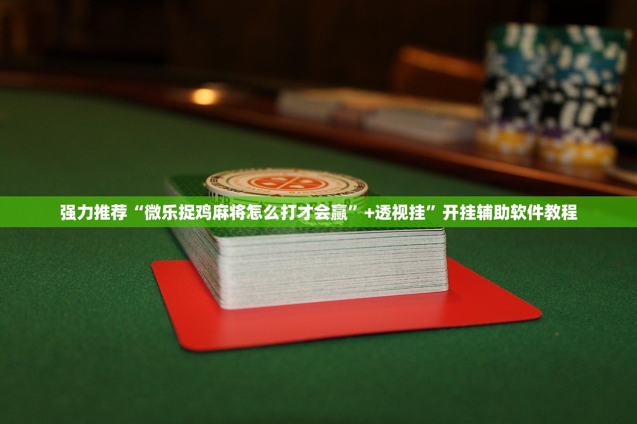 强力推荐“微乐捉鸡麻将怎么打才会赢”+透视挂”开挂辅助软件教程
